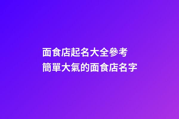 面食店起名大全參考 簡單大氣的面食店名字-第1張-店鋪起名-玄機派